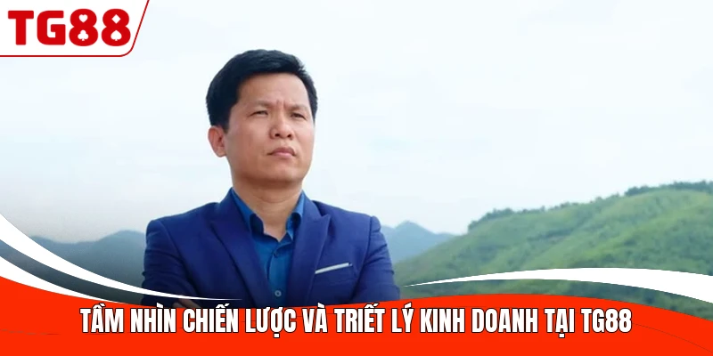 Tầm nhìn chiến lược và triết lý kinh doanh tại TG88