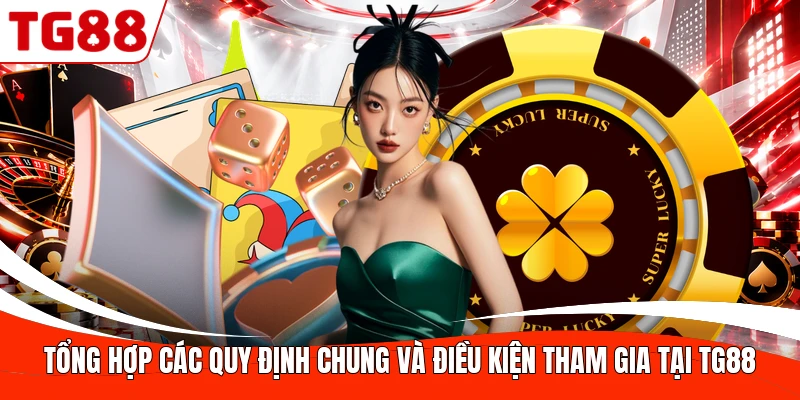 Tổng hợp các quy định chung và điều kiện tham gia tại TG88